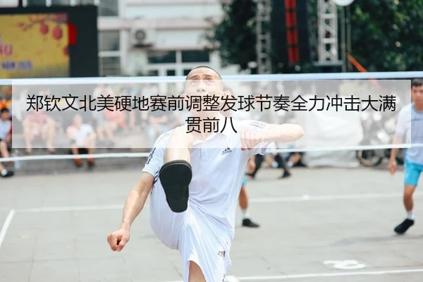 郑钦文北美硬地赛前调整发球节奏全力冲击大满贯前八
