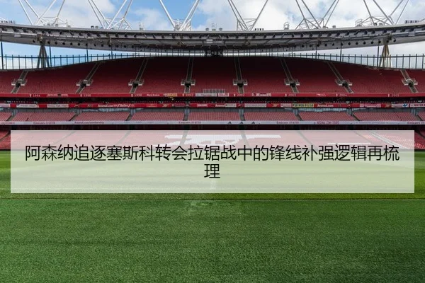 阿森纳追逐塞斯科转会拉锯战中的锋线补强逻辑再梳理