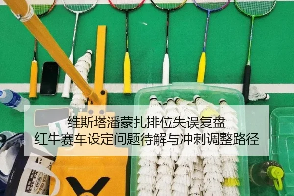 维斯塔潘蒙扎排位失误复盘 红牛赛车设定问题待解与冲刺调整路径