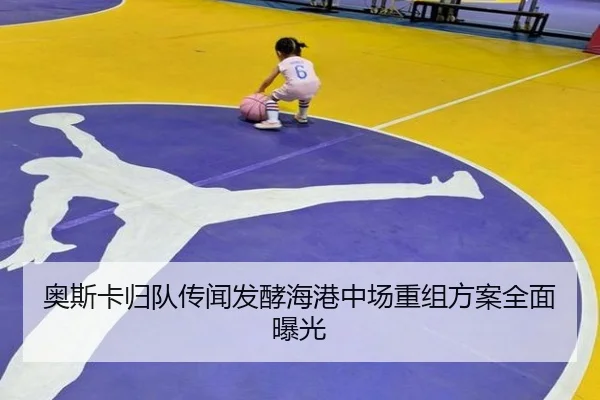 奥斯卡归队传闻发酵海港中场重组方案全面曝光