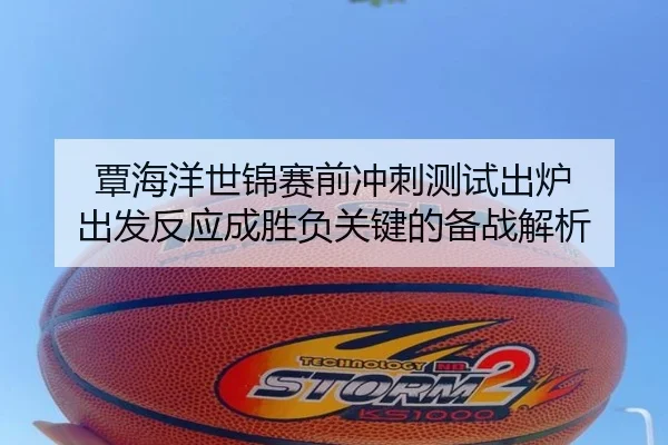 覃海洋世锦赛前冲刺测试出炉 出发反应成胜负关键的备战解析