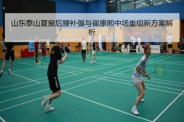 山东泰山夏窗后腰补强与崔康熙中场重组新方案解析
