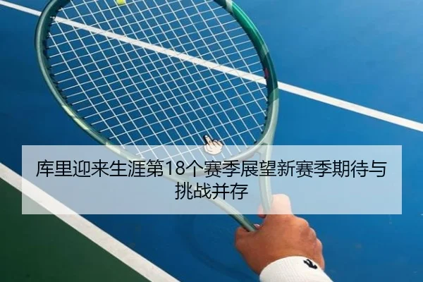 库里迎来生涯第18个赛季展望新赛季期待与挑战并存